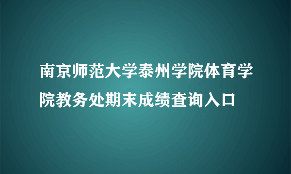 南京师范大学泰州学院体育学院教务处期末成绩查询入口