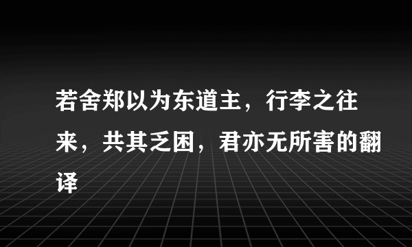 若舍郑以为东道主，行李之往来，共其乏困，君亦无所害的翻译