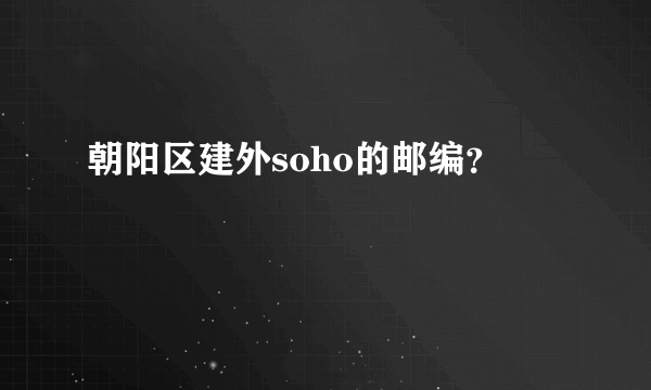 朝阳区建外soho的邮编？