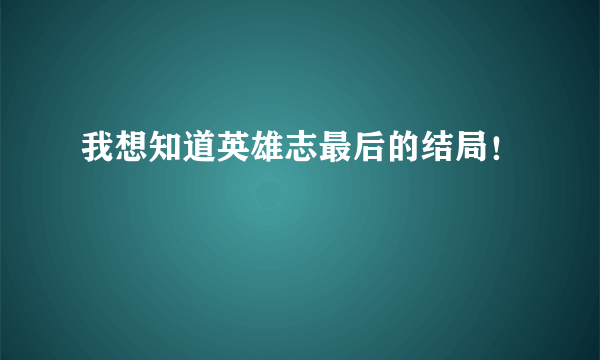 我想知道英雄志最后的结局！