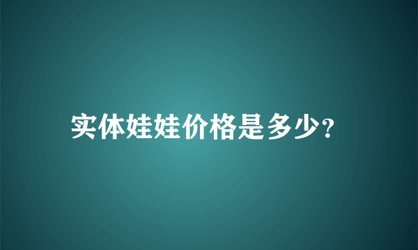 实体娃娃价格是多少？