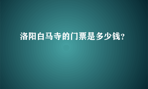 洛阳白马寺的门票是多少钱？