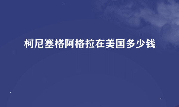 柯尼塞格阿格拉在美国多少钱