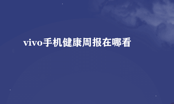 vivo手机健康周报在哪看