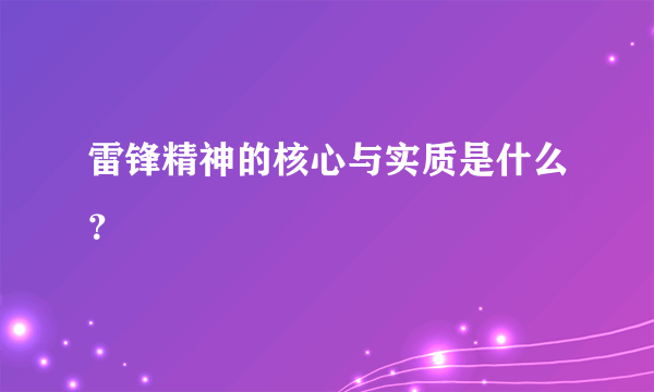 雷锋精神的核心与实质是什么？