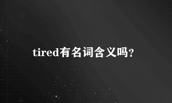 tired有名词含义吗？