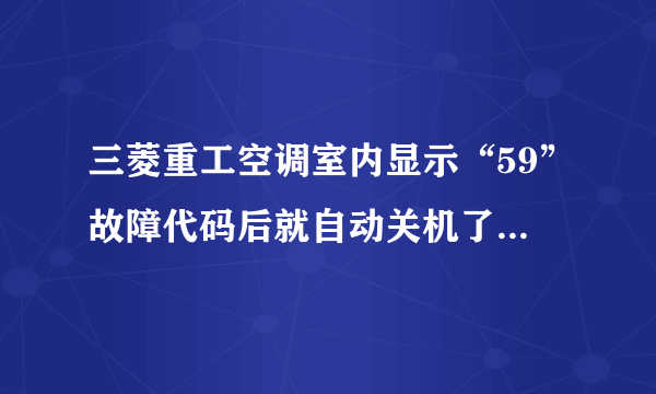 三菱重工空调室内显示“59”故障代码后就自动关机了是怎么回事？