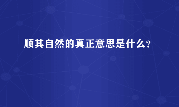 顺其自然的真正意思是什么？