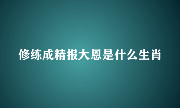 修练成精报大恩是什么生肖