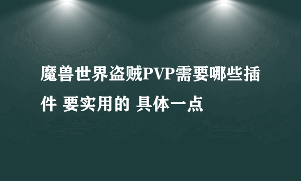 魔兽世界盗贼PVP需要哪些插件 要实用的 具体一点