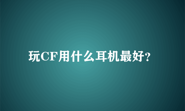 玩CF用什么耳机最好？