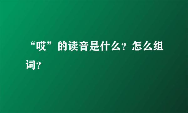 “哎”的读音是什么？怎么组词？