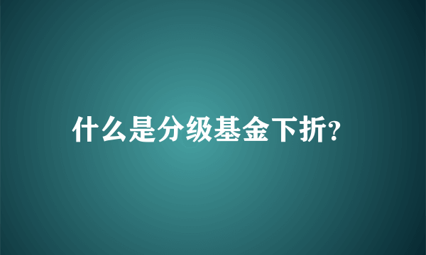 什么是分级基金下折？