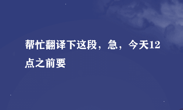 帮忙翻译下这段，急，今天12点之前要