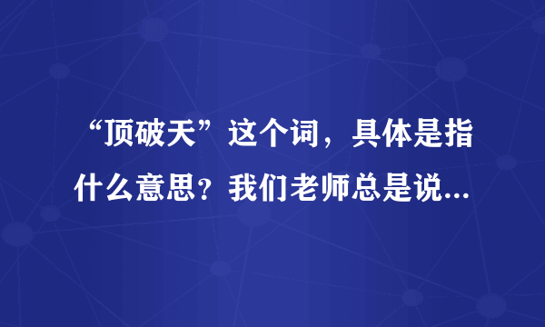 “顶破天”这个词，具体是指什么意思？我们老师总是说：顶破天，你们只能错多少；定破天……