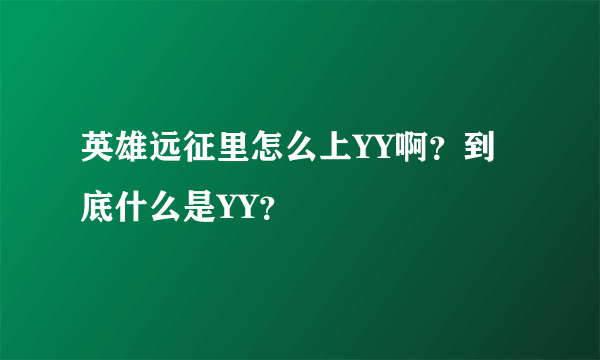 英雄远征里怎么上YY啊？到底什么是YY？