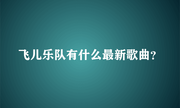 飞儿乐队有什么最新歌曲？