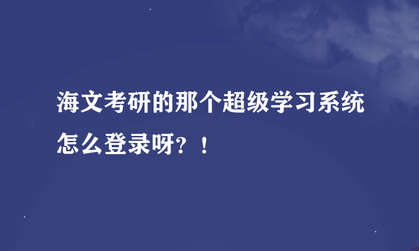 海文考研的那个超级学习系统怎么登录呀？！