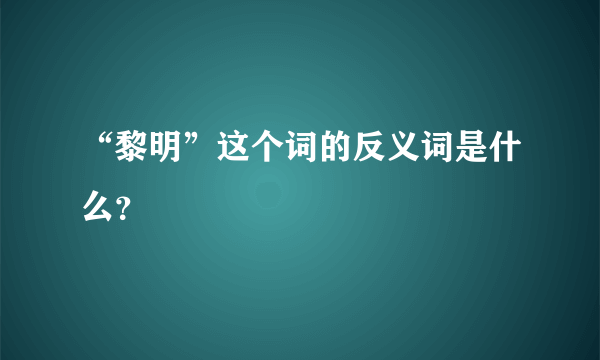 “黎明”这个词的反义词是什么？