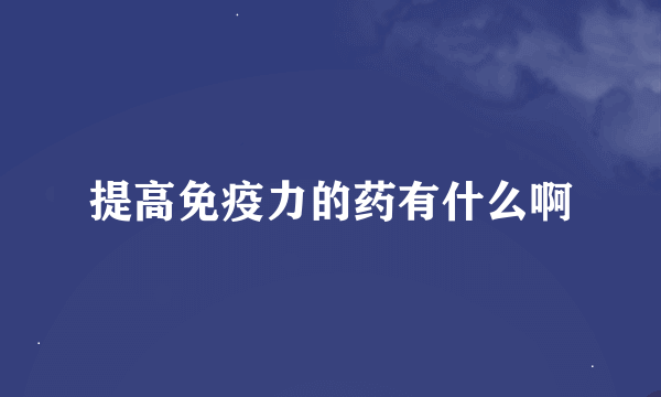 提高免疫力的药有什么啊