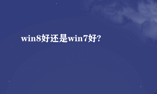 win8好还是win7好?