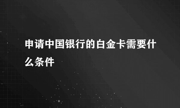 申请中国银行的白金卡需要什么条件