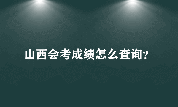 山西会考成绩怎么查询？