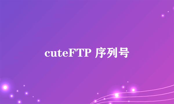 cuteFTP 序列号