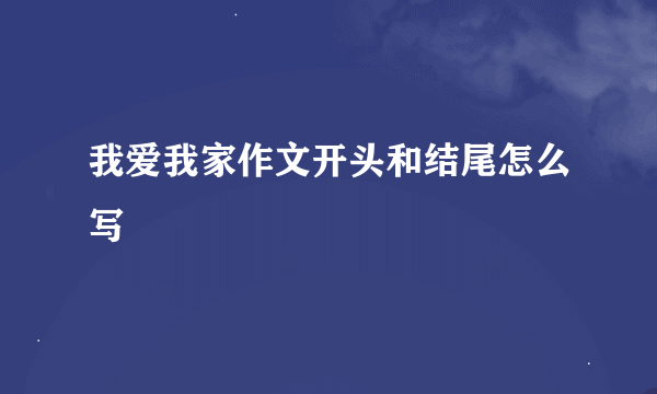 我爱我家作文开头和结尾怎么写