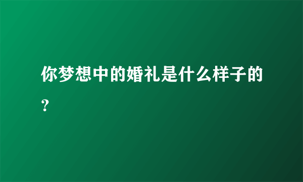 你梦想中的婚礼是什么样子的？