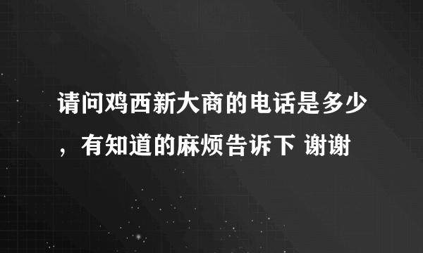 请问鸡西新大商的电话是多少，有知道的麻烦告诉下 谢谢