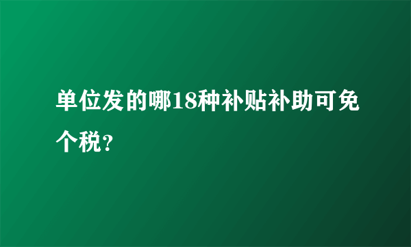 单位发的哪18种补贴补助可免个税？