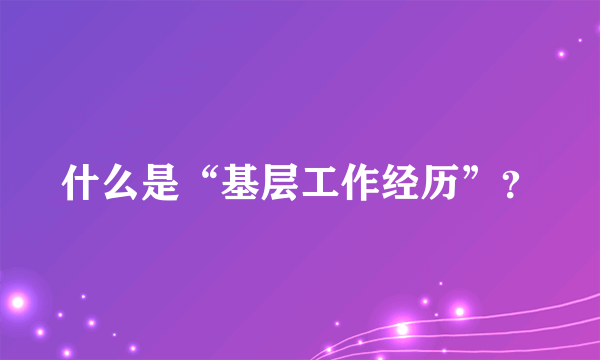 什么是“基层工作经历”？