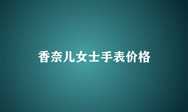 香奈儿女士手表价格