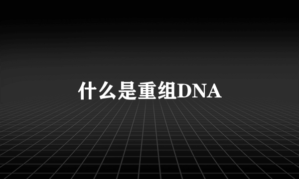 什么是重组DNA