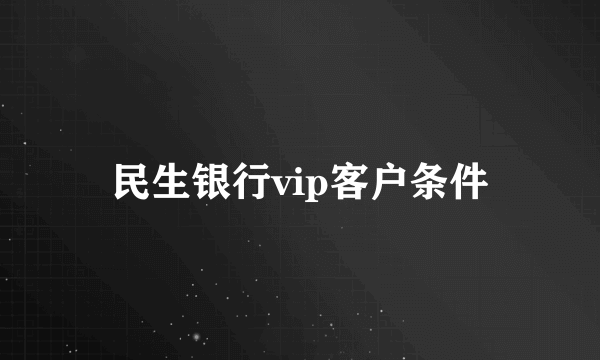 民生银行vip客户条件