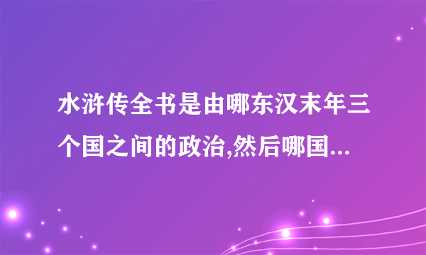 水浒传全书是由哪东汉末年三个国之间的政治,然后哪国一统三国？