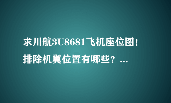 求川航3U8681飞机座位图！排除机翼位置有哪些？我要网上值机！谢谢各位大神