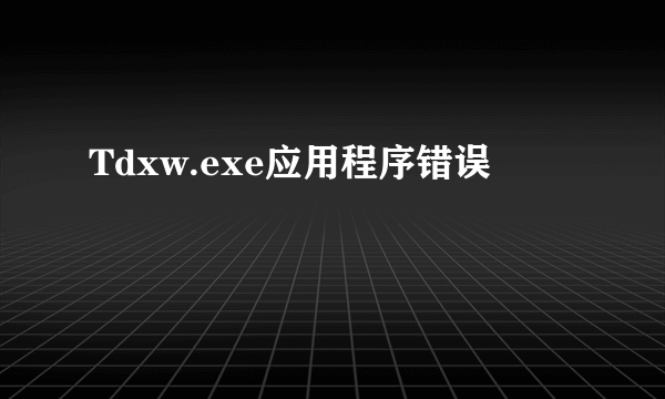 Tdxw.exe应用程序错误