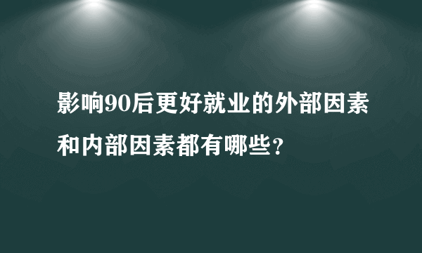 影响90后更好就业的外部因素和内部因素都有哪些？