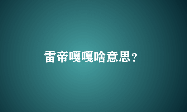 雷帝嘎嘎啥意思？