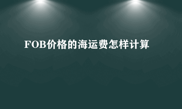 FOB价格的海运费怎样计算