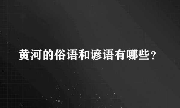 黄河的俗语和谚语有哪些？