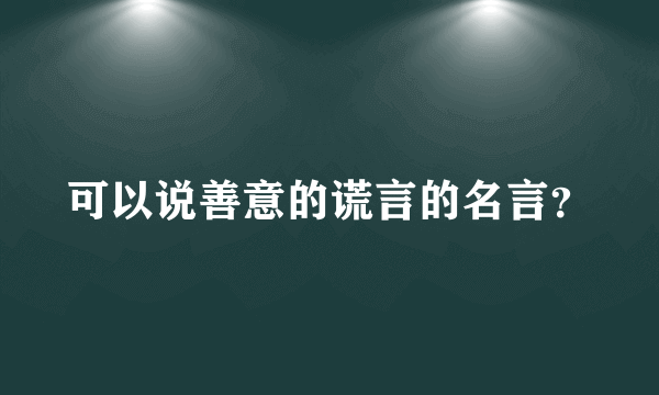 可以说善意的谎言的名言？