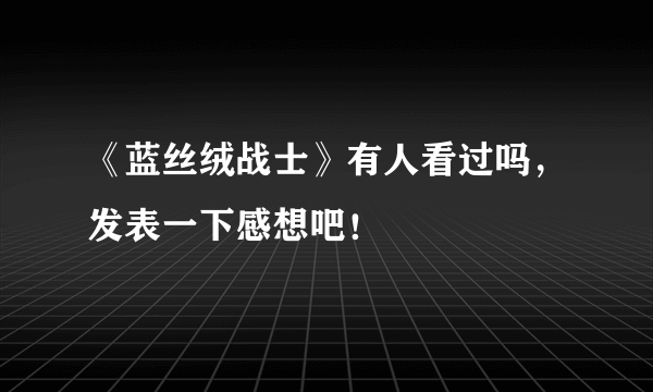 《蓝丝绒战士》有人看过吗，发表一下感想吧！