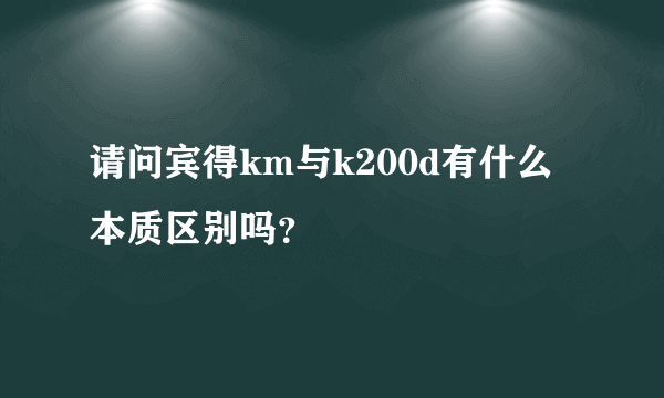 请问宾得km与k200d有什么本质区别吗？