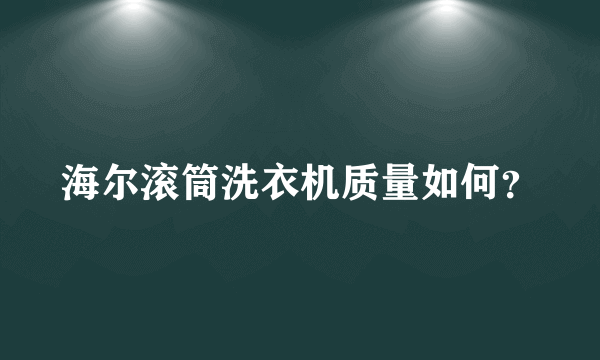 海尔滚筒洗衣机质量如何？