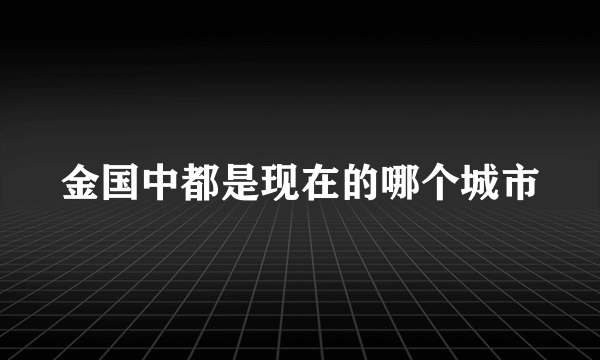 金国中都是现在的哪个城市