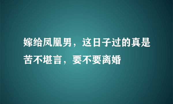 嫁给凤凰男，这日子过的真是苦不堪言，要不要离婚