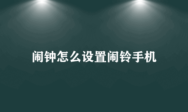 闹钟怎么设置闹铃手机